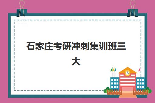 石家庄考研冲刺集训班三大机构服务成本公示，报班费用包含哪些项目及性价比对比分析