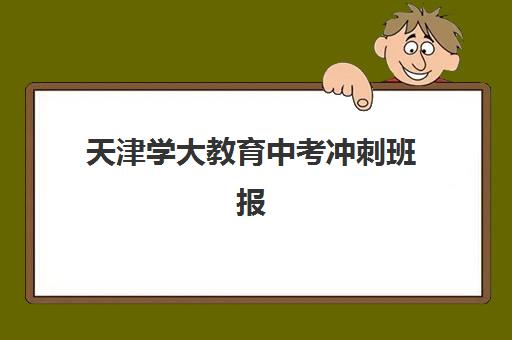 天津学大教育中考冲刺班报名条件解析，中考复读生与应届生入学流程指南