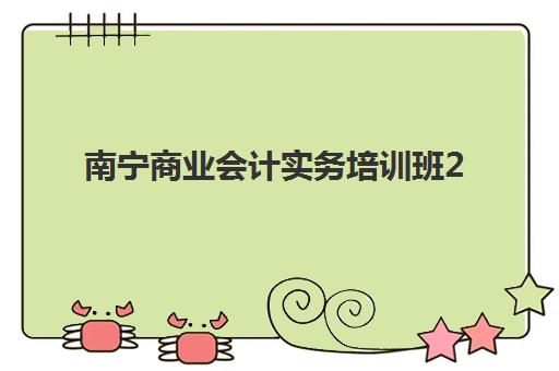 南宁商业会计实务培训班2025年报名时间，附主流机构课程对比与选择指南