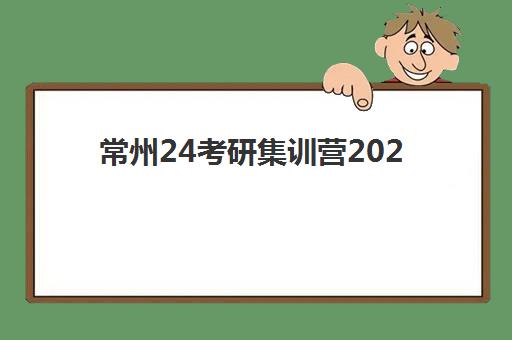 常州24考研集训营2025年报名时间如何安排？最新时间表解析、机构选择与备考全指南