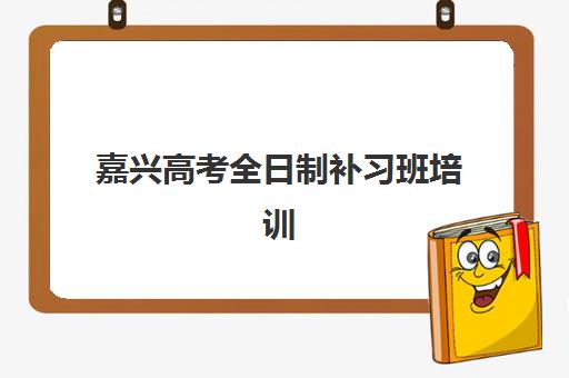嘉兴高考全日制补习班培训机构寄宿基地如何选择？2025年最新排名与择校全攻略