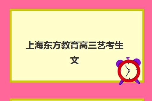 上海东方教育高三艺考生文化课培训机构费用一般多少钱？2025年收费价目详解、班型对比与高性价比报读全指南