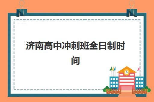 济南高中冲刺班全日制时间2025年公布了吗？最新课程安排与择校指南全解析