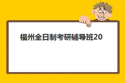 福州全日制考研辅导班2025年考点有哪些？最新考点分布与备考全指南