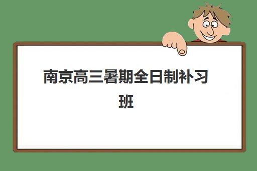 南京高三暑期全日制补习班培训基地有哪些？2025年地址全盘点、费用对比与择校指南