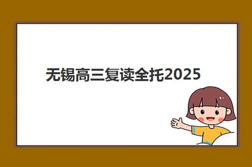 无锡高三复读全托2025年时间如何安排？最新报名节点、开学日程与全年备考规划全解析
