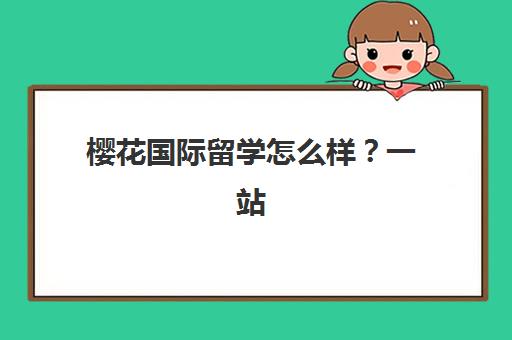 樱花国际留学怎么样？一站式服务流程解析与在日生活全指导