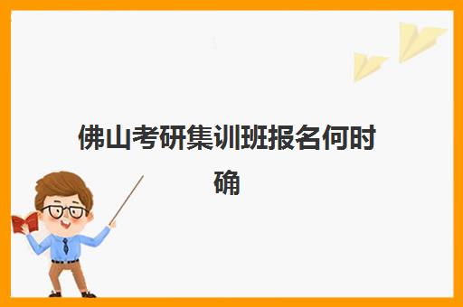 佛山考研集训班报名何时确认？2025年信息确认时间节点与全流程指南