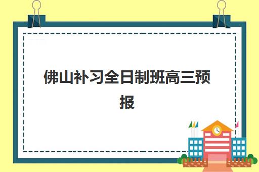 佛山补习全日制班高三预报名往届生能报吗？2025年招生政策解读、报名流程与择校指南