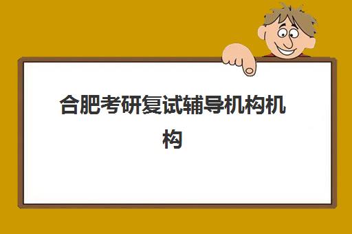合肥考研复试辅导机构机构用户口碑白皮书如何查询？2025年真实口碑榜单与择校全攻略