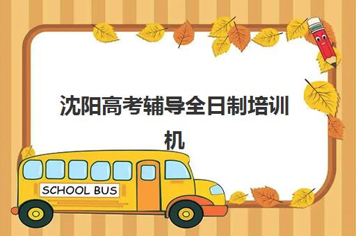 沈阳高考辅导全日制培训机构有哪些地方？2025年最新权威排名、择校标准与成功案例全解析