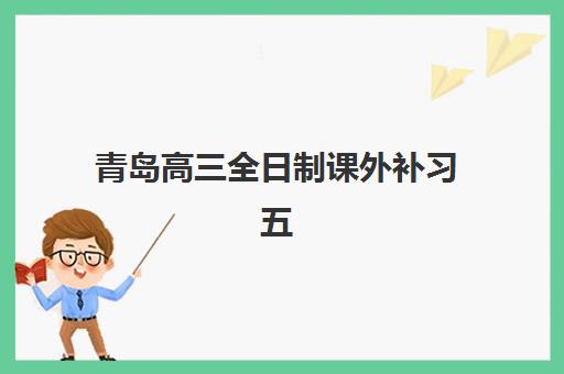 青岛高三全日制课外补习五大机构竞争力报告如何查询？2025年最新机构深度解析、选择策略与报读全指南