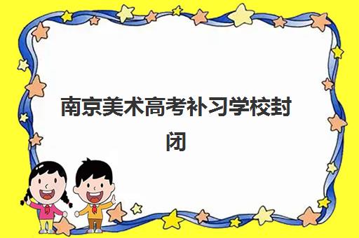 南京美术高考补习学校封闭式集训营地址在哪？2025年最新地址一览、择校指南与备考全攻略