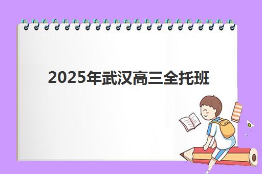 2025年武汉高三全托班封闭培训机构前十名如何选？最新排名、收费标准与择校全指南