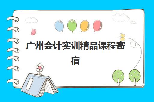 广州会计实训精品课程寄宿中心大概多少钱半年？2025年各机构费用明细、课程性价比与择校全攻略