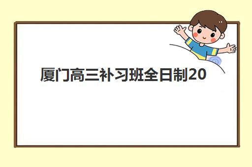 厦门高三补习班全日制2025辅导班哪儿最好？最新排名解析、择校标准与成功案例全指南