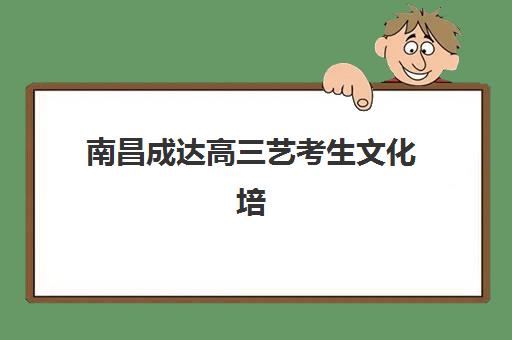 南昌成达高三艺考生文化培训班收费标准一览：2025年费用明细与高性价比报读指南
