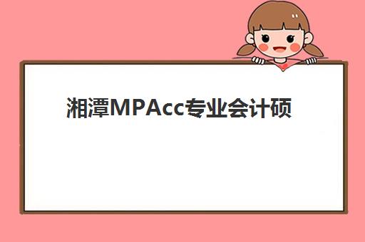 湘潭MPAcc专业会计硕士全程课程2025成绩出分时间如何查询？最新查分指南与复试准备全攻略