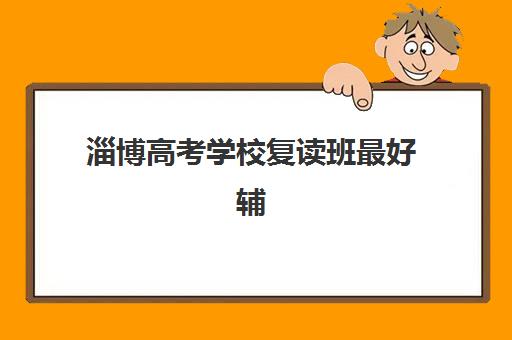 淄博高考学校复读班最好辅导学校是哪个？2025年最新排名解析与择校全指南