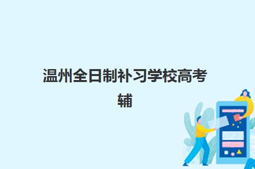 温州全日制补习学校高考辅导机构哪家好一点？2025年五大机构深度测评与选择指南