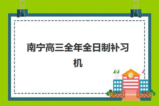 南宁高三全年全日制补习机构如何选？2025年最新排名与择校指南全解析