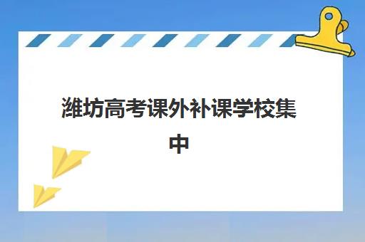 潍坊高考课外补课学校集中训练营在哪个学校？2025年权威校区地址大全与个性化择校全攻略