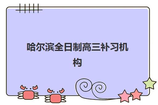 哈尔滨全日制高三补习机构培训基地在哪个位置？2025年最新地址大全与择校全指南