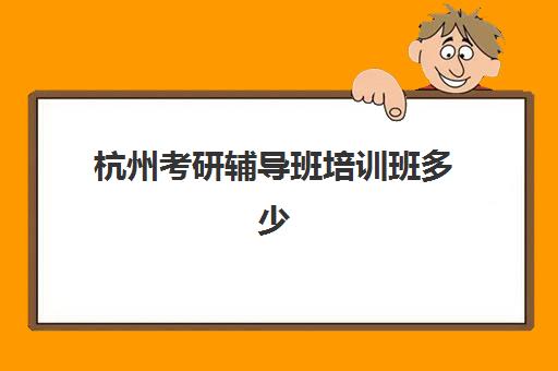 杭州考研辅导班培训班多少钱一年？2025年各机构收费明细与性价比选择指南
