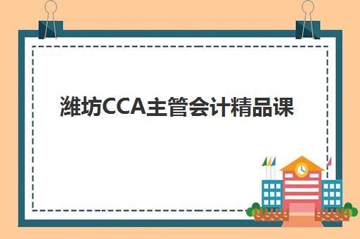 潍坊CCA主管会计精品课程集训营如何选择？2025年五大机构权威评测与择校避坑全指南