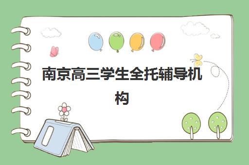 南京高三学生全托辅导机构排名一览表如何查询最准确？2025年最新权威排名解读与科学择校全指南