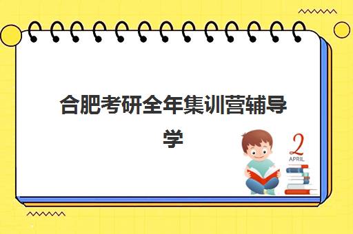 合肥考研全年集训营辅导学校哪家好一点？2025年五大机构实地测评与择校指南