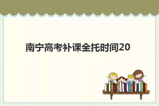南宁高考补课全托时间2025年具体时间，封闭式管理日程表与高效提分方案