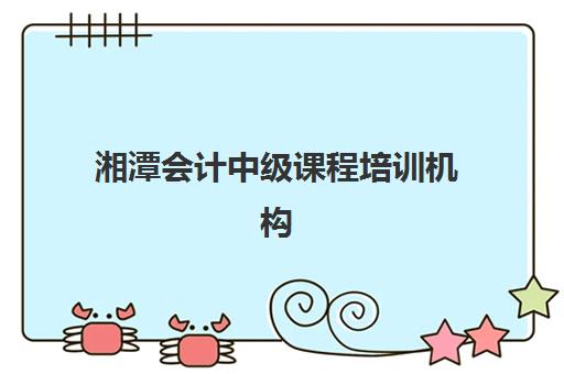 湘潭会计中级课程培训机构费用高吗？2025年最新收费标准与性价比择校全指南