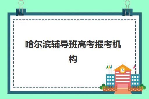 哈尔滨辅导班高考报考机构用户满意度速递，2025年最新评价与择校指南
