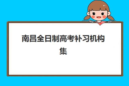 南昌全日制高考补习机构集训营排名一览表最新如何查询？2025年权威榜单揭秘、科学择校策略与备考全指南