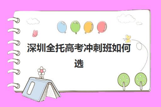 深圳全托高考冲刺班如何选择最好学校？2025年排名前十辅导机构综合评测与择校全攻略