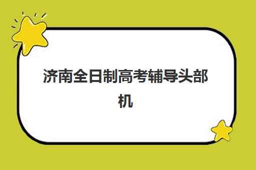 济南全日制高考辅导头部机构有哪些？2025年度前十强完整名单与择校指南