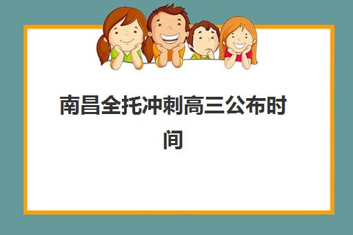 南昌全托冲刺高三公布时间2025年如何查询？最新招生日程安排与高口碑机构择校全指南