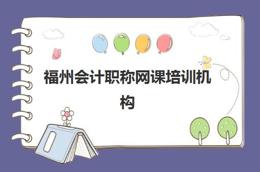 福州会计职称网课培训机构哪家强一点？2025年周末班课程安排与选择全攻略