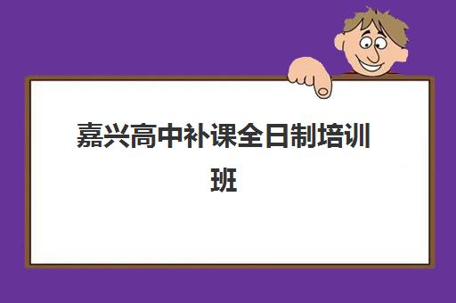 嘉兴高中补课全日制培训班多少钱一节课？2025年费用明细、择校指南与性价比分析全解析