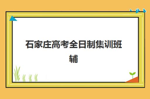石家庄高考全日制集训班辅导班有哪些地方招生？2025年最新招生地址详细解析与科学选择指南