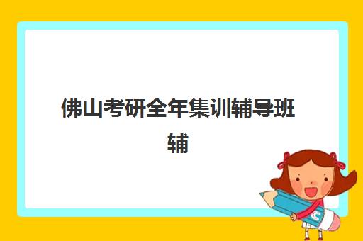 佛山考研全年集训辅导班辅导机构哪家好一点?2025年最新权威排名与科学择校全指南 佛山考研全年集训辅导班辅导机构哪家好一点?2025年最新权威排名与科学择校全指南