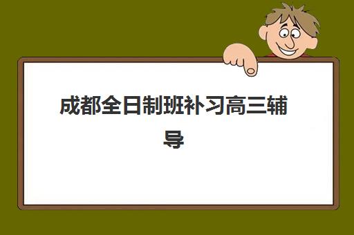 成都全日制班补习高三辅导机构哪家强些？2025年最新排名、择校指南与成功案例解析