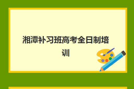 湘潭补习班高考全日制培训班哪个最好一点？2025年权威排名榜单揭晓、各校特色深度解析与科学择校全指南