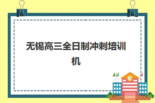 无锡高三全日制冲刺培训机构有哪些学校？2025年最新十大机构实力排名与择校指南