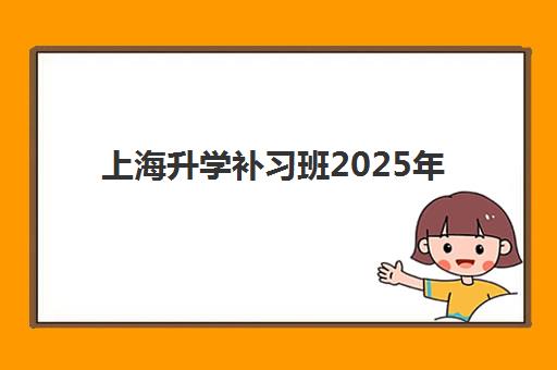 上海升学补习班2025年要求多少分？最新分数线解析与择校全攻略