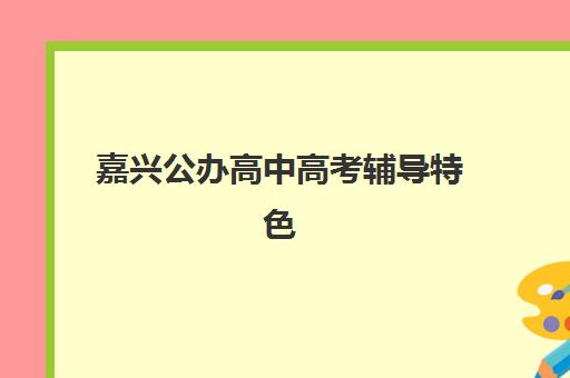 嘉兴公办高中高考辅导特色班有哪些？2025年三大类型机构全对比、择校指南与备考策略