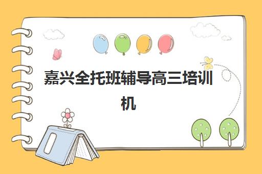 嘉兴全托班辅导高三培训机构有哪些地方？2025年最新TOP5权威榜单深度解析与个性化择校全指南