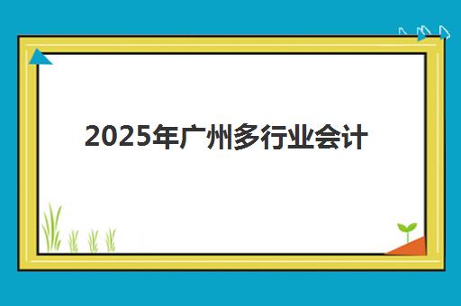 2025年广州多行业会计真账实操课程考点位置如何查询？最新考点分布与备考全指南