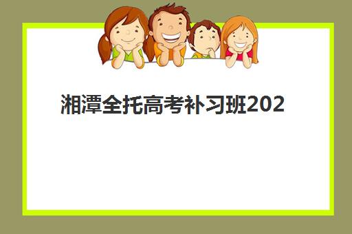 湘潭全托高考补习班2025年考试时间如何安排？最新权威时间表、备考策略与全托班选择全攻略指南